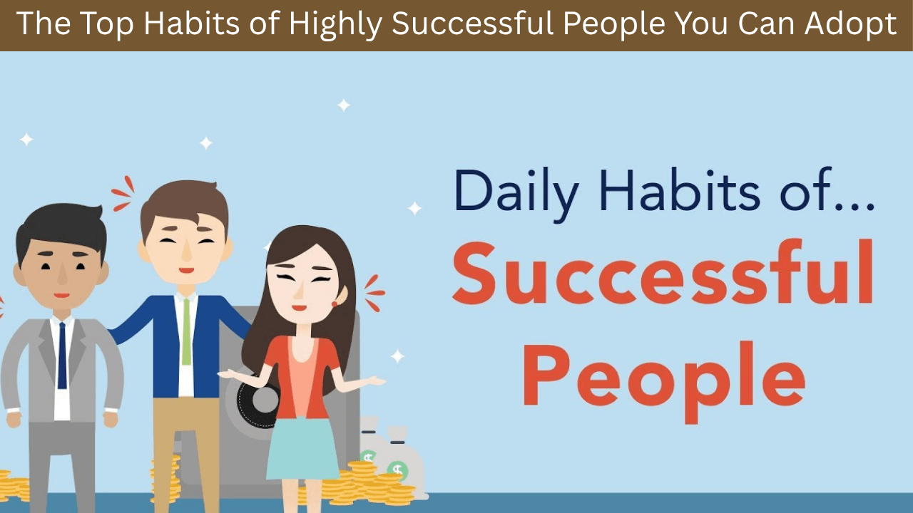 The Top Habits of Highly Successful People You Can Adopt